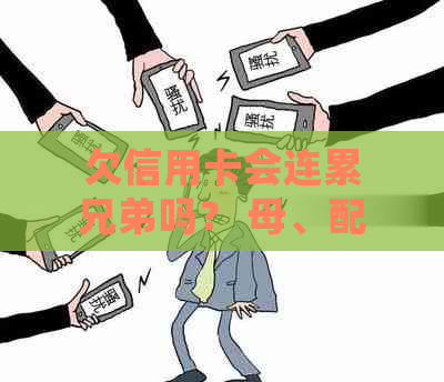 欠信用卡会连累兄弟吗？ 母、配偶子女会受到影响吗？