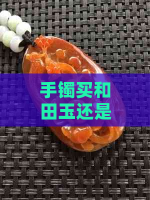 手镯买和田玉还是翡翠好看呢：女生，选哪种更好？