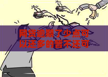 网贷逾期了少点可以还多的暂不还可以吗