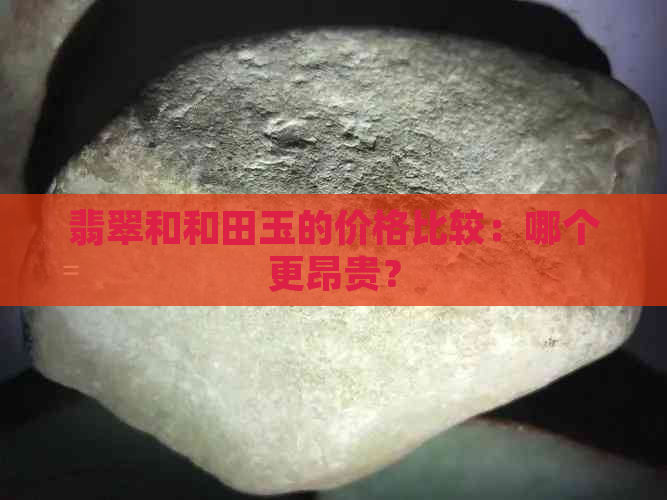 翡翠和和田玉的价格比较：哪个更昂贵？