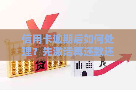 信用卡逾期后如何处理？先激活再还款还是有其他更好的解决方案？