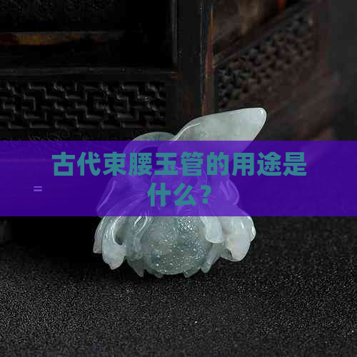 古代束腰玉管的用途是什么？