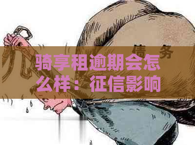 骑享租逾期会怎么样：影响与解决方案