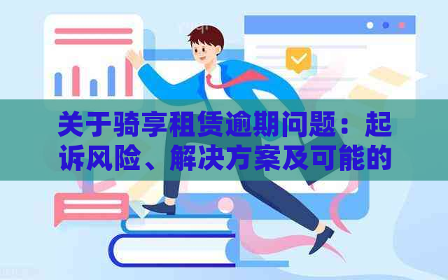 关于骑享租赁逾期问题：起诉风险、解决方案及可能的影响全面解析