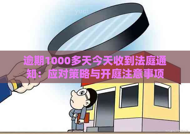 逾期1000多天今天收到法庭通知：应对策略与开庭注意事项