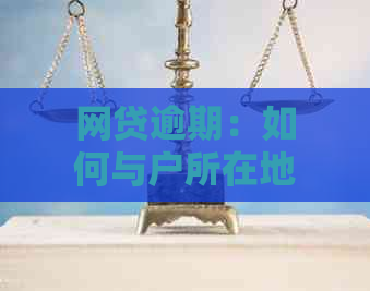 网贷逾期：如何与户所在地联系，以及可能面临的后果与解决方法