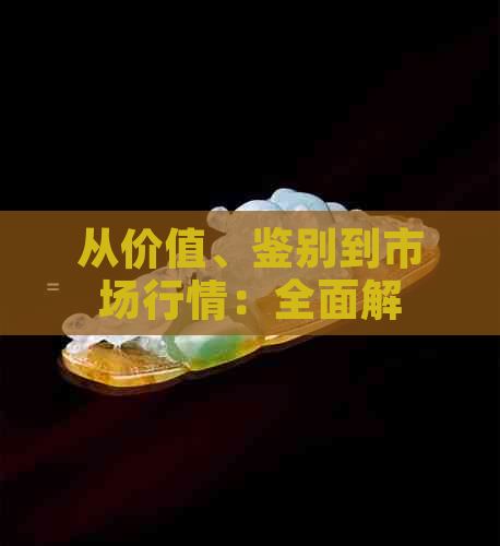 从价值、鉴别到市场行情：全面解析和田玉的价格构成与影响因素
