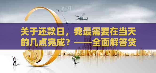 关于还款日，我最需要在当天的几点完成？——全面解答贷款还款时间查询