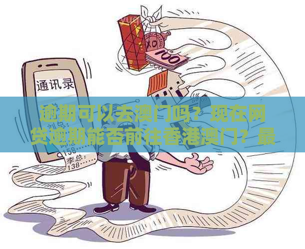 逾期可以去吗？现在网贷逾期能否前往？最新消息解答