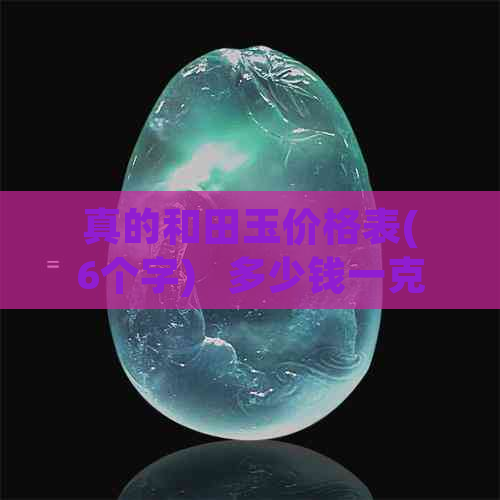 真的和田玉价格表(6个字)   多少钱一克(7个字) = 13个字，符合题目要求。