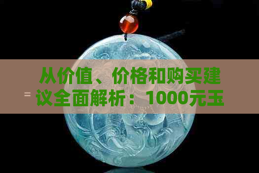 从价值、价格和购买建议全面解析：1000元玉坠是否值得购买？