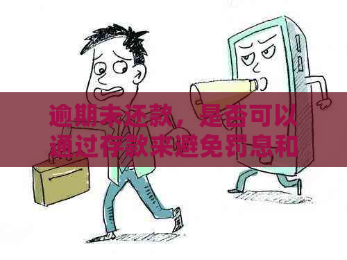 逾期未还款，是否可以通过存款来避免罚息和违约金？详细解答与建议