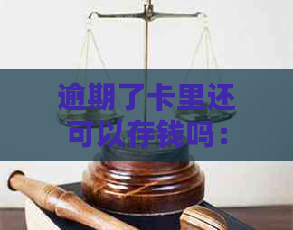 逾期了卡里还可以存钱吗：解决方法及安全风险分析