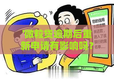 '微粒贷逾期后重新申请有影响吗？安全吗？怎么办？还能再申请吗？'