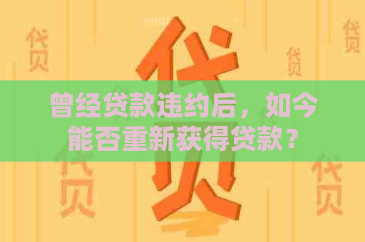 曾经贷款违约后，如今能否重新获得贷款？