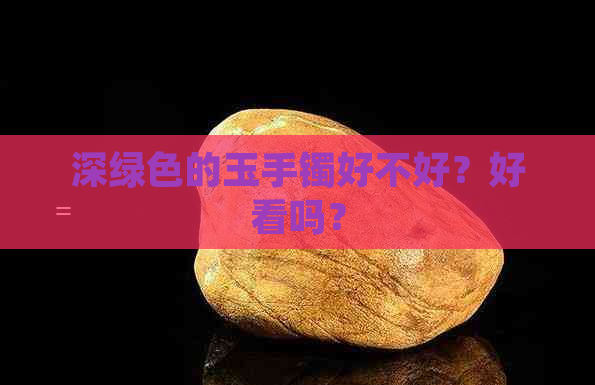 深绿色的玉手镯好不好？好看吗？