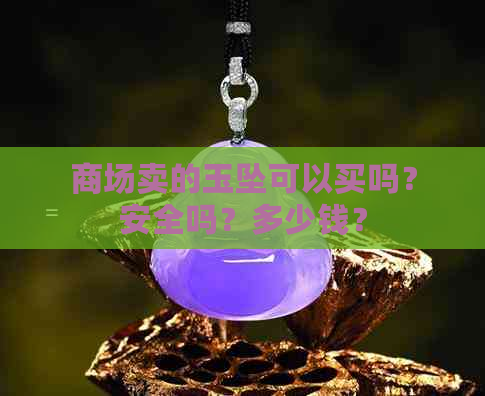 商场卖的玉坠可以买吗？安全吗？多少钱？