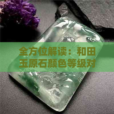 全方位解读：和田玉原石颜色等级对照表，解答您的所有疑问