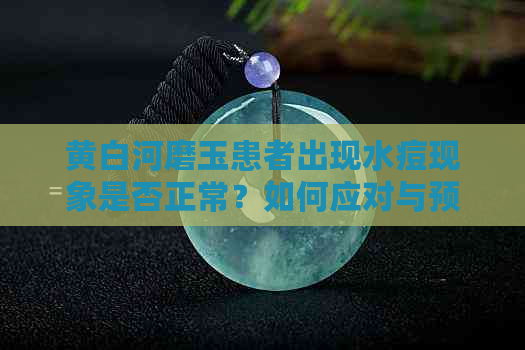 黄白河磨玉患者出现水痘现象是否正常？如何应对与预防？