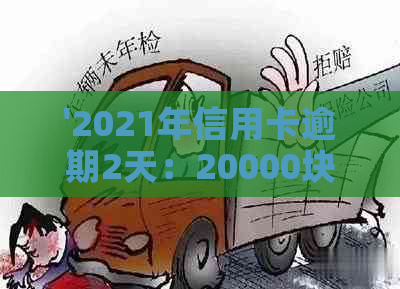 '2021年信用卡逾期2天：20000块逾期一天，再次逾期两天'