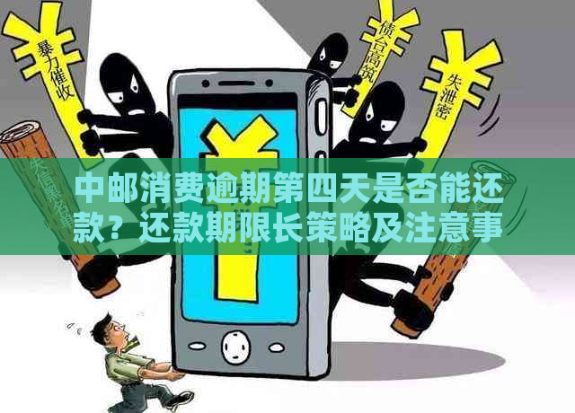 中邮消费逾期第四天是否能还款？还款期限长策略及注意事项