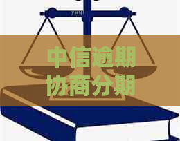 中信逾期协商分期必须有首付款才能协商吗-原因与要求