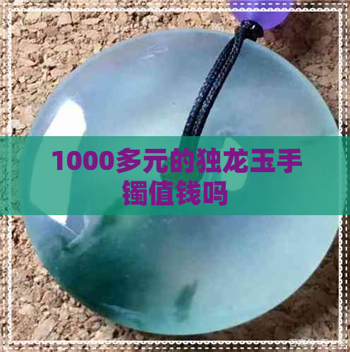 1000多元的独龙玉手镯值钱吗