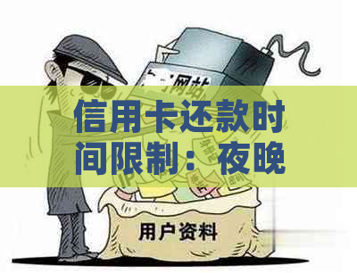 信用卡还款时间限制：夜晚还款是否可取？还信用卡的时间是什么？