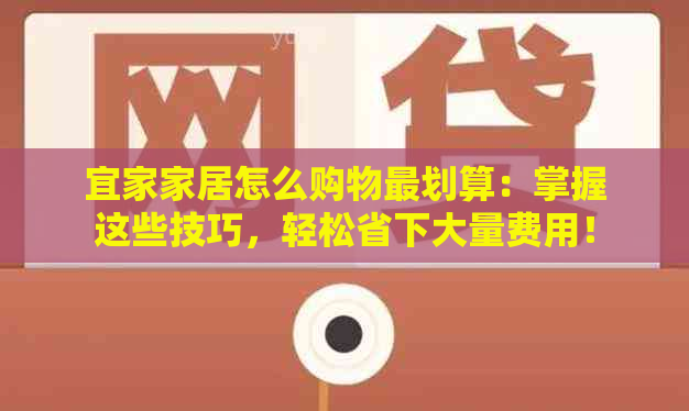 宜家家居怎么购物最划算：掌握这些技巧，轻松省下大量费用！