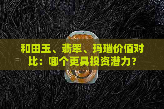 和田玉、翡翠、玛瑙价值对比：哪个更具投资潜力？