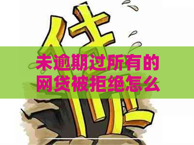 未逾期过所有的网贷被拒绝怎么回事