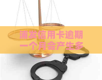 浦发信用卡逾期一个月会产生多少逾期费用及如何解决？