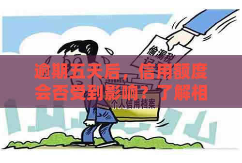 逾期五天后，信用额度会否受到影响？了解相关政策和措