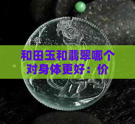 和田玉和翡翠哪个对身体更好：价值与功效的全面对比