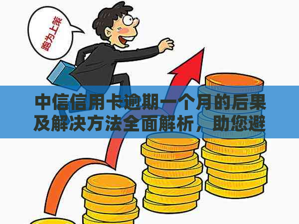 中信信用卡逾期一个月的后果及解决方法全面解析，助您避免严重信用损失！