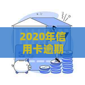 2020年信用卡逾期总额度数据分析：原因、影响与解决方案全方位解析