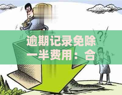 逾期记录免除一半费用：合法性及可能的影响全面解析