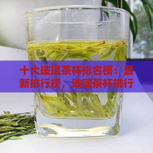 十大玻璃茶杯排名榜：最新排行榜，玻璃茶杯排行