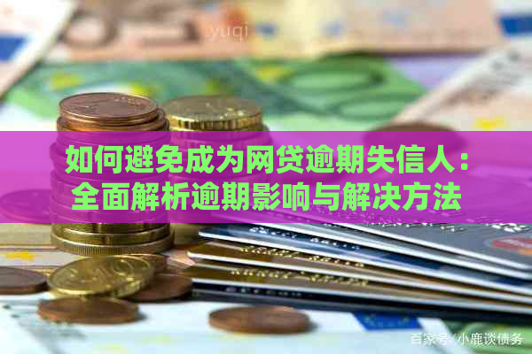 如何避免成为网贷逾期失信人：全面解析逾期影响与解决方法