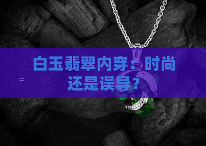 白玉翡翠内穿：时尚还是误导？