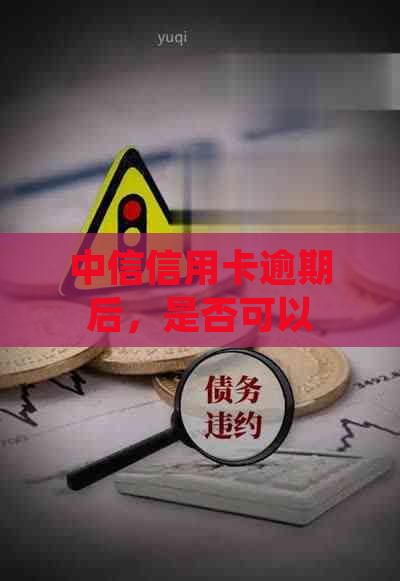 中信信用卡逾期后，是否可以实行0首付还款？了解详细规定与解决方法