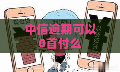 中信逾期可以0首付么