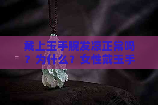 戴上玉手腕发凉正常吗？为什么？女性戴玉手腕发凉是什么原因？