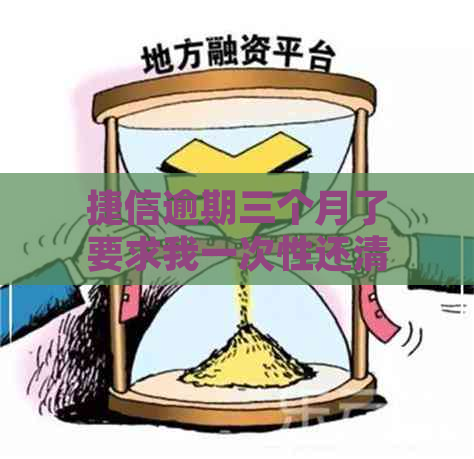 捷信逾期三个月了要求我一次性还清