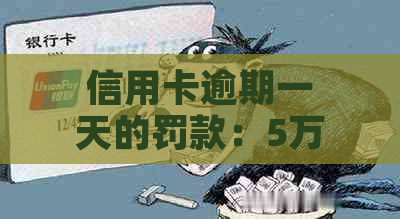 信用卡逾期一天的罚款：5万额度可能面临多少费用？