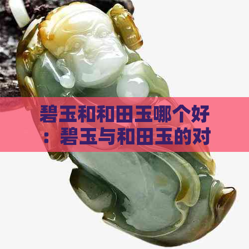 碧玉和和田玉哪个好：碧玉与和田玉的对比分析