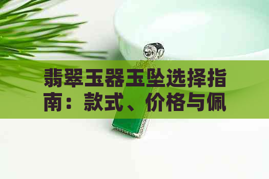 翡翠玉器玉坠选择指南：款式、价格与佩戴方式