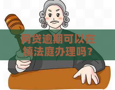 网贷逾期可以在镇法庭办理吗？怎么办？