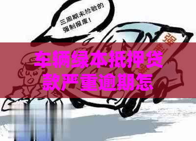 车辆绿本抵押贷款严重逾期怎么办？