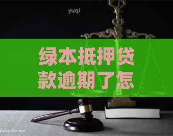 绿本抵押贷款逾期了怎么办呢？车辆绿本抵押贷款严重逾期如何处理？